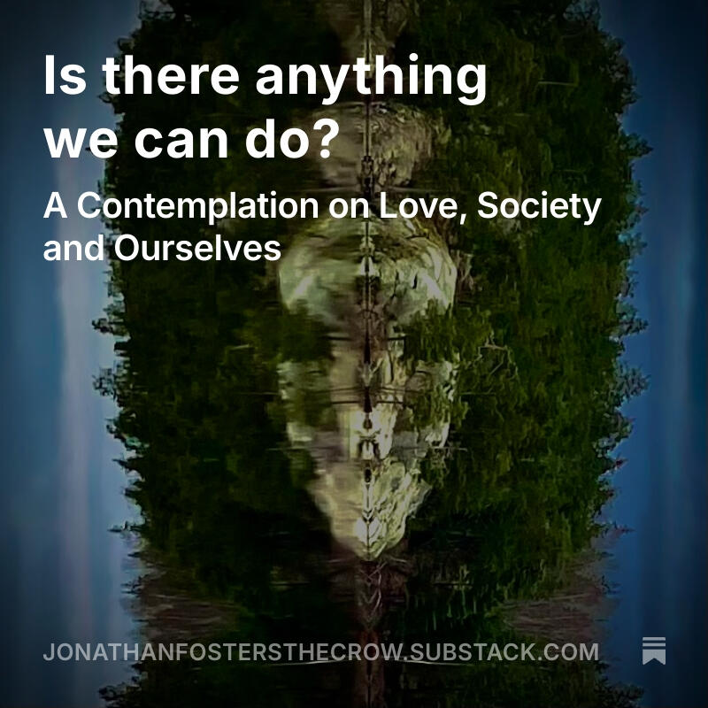 https://jonathanfostersthecrow.substack.com/p/is-there-anything-we-can-do
